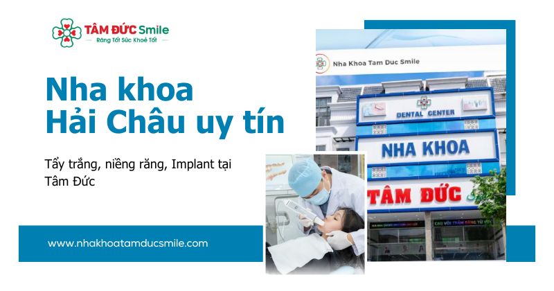Nha khoa Hải Châu uy tín: Tẩy trắng, niềng răng, Implant tại Tâm Đức Smile