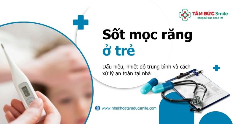 Sốt mọc răng ở trẻ: Dấu hiệu, nhiệt độ trung bình và cách xử lý an toàn tại nhà